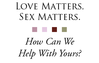 Love and Sex Matter. If yours isn't everything it could be, let us help.
